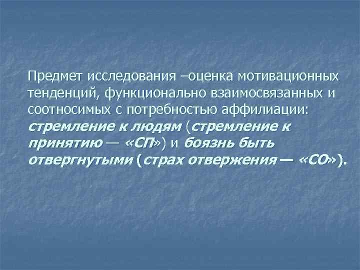 Предмет исследования –оценка мотивационных тенденций, функционально взаимосвязанных и соотносимых с потребностью аффилиации: стремление к