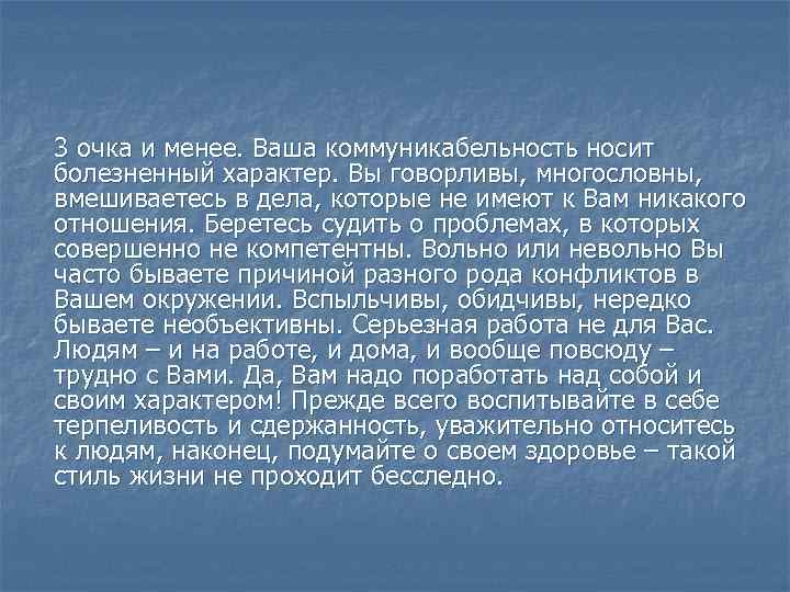 3 очка и менее. Ваша коммуникабельность носит болезненный характер. Вы говорливы, многословны, вмешиваетесь в