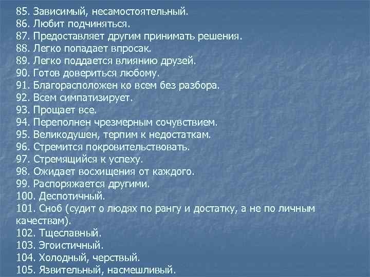 85. Зависимый, несамостоятельный. 86. Любит подчиняться. 87. Предоставляет другим принимать решения. 88. Легко попадает