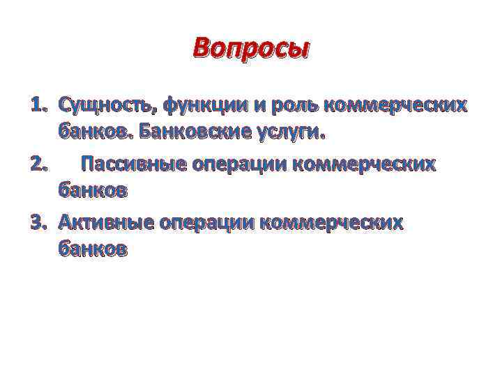 Вопросы 1. Сущность, функции и роль коммерческих банков. Банковские услуги. 2. Пассивные операции коммерческих