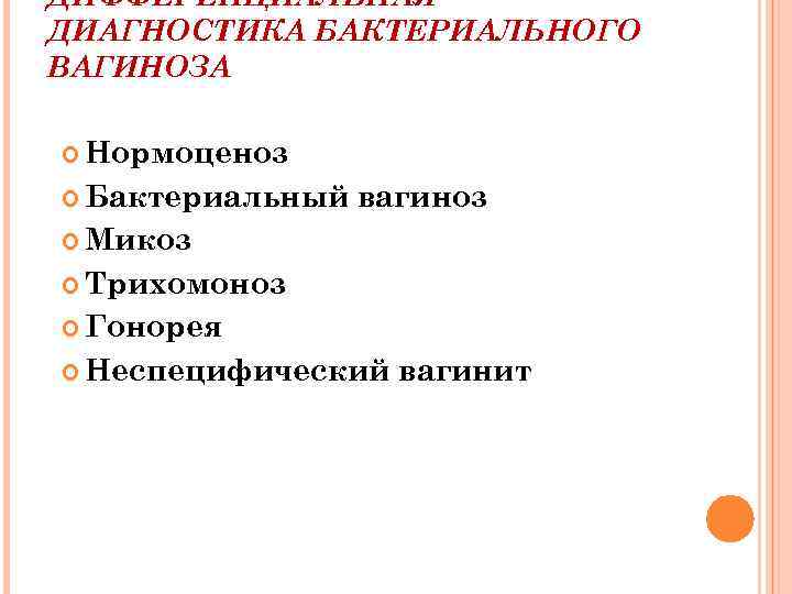 ДИФФЕРЕНЦИАЛЬНАЯ ДИАГНОСТИКА БАКТЕРИАЛЬНОГО ВАГИНОЗА Нормоценоз Бактериальный вагиноз Микоз Трихомоноз Гонорея Неспецифический вагинит 