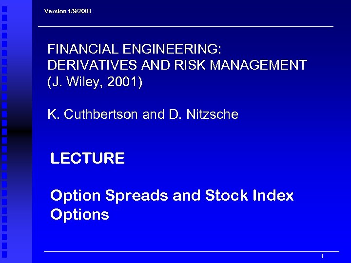 Version 1/9/2001 FINANCIAL ENGINEERING: DERIVATIVES AND RISK MANAGEMENT (J. Wiley, 2001) K. Cuthbertson and