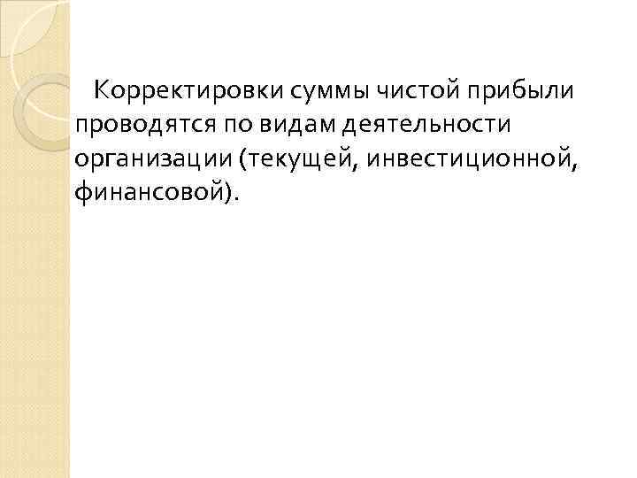 Корректировки суммы чистой прибыли проводятся по видам деятельности организации (текущей, инвестиционной, финансовой). 