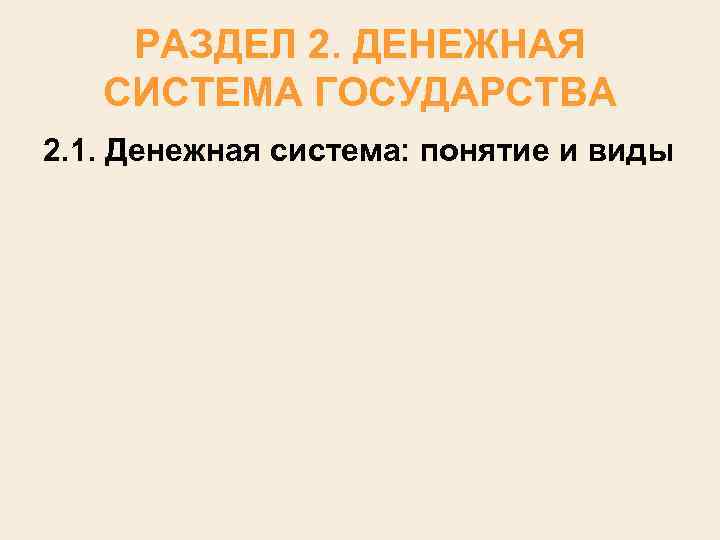 РАЗДЕЛ 2. ДЕНЕЖНАЯ СИСТЕМА ГОСУДАРСТВА 2. 1. Денежная система: понятие и виды 