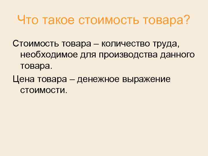 Что такое стоимость товара? Стоимость товара – количество труда, необходимое для производства данного товара.