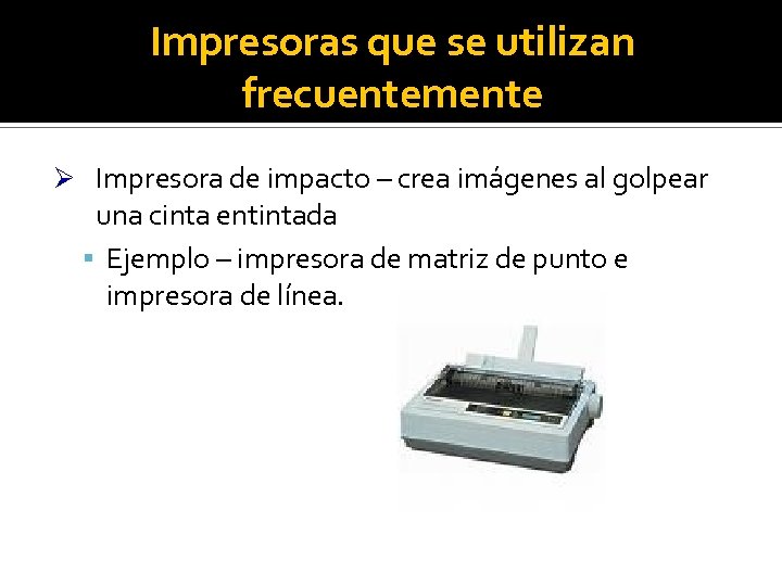Impresoras que se utilizan frecuentemente Ø Impresora de impacto – crea imágenes al golpear