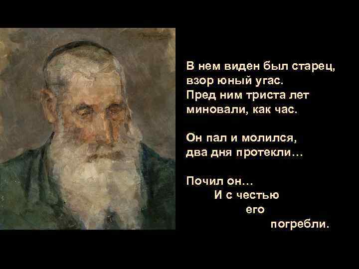 В нем виден был старец, взор юный угас. Пред ним триста лет миновали, как