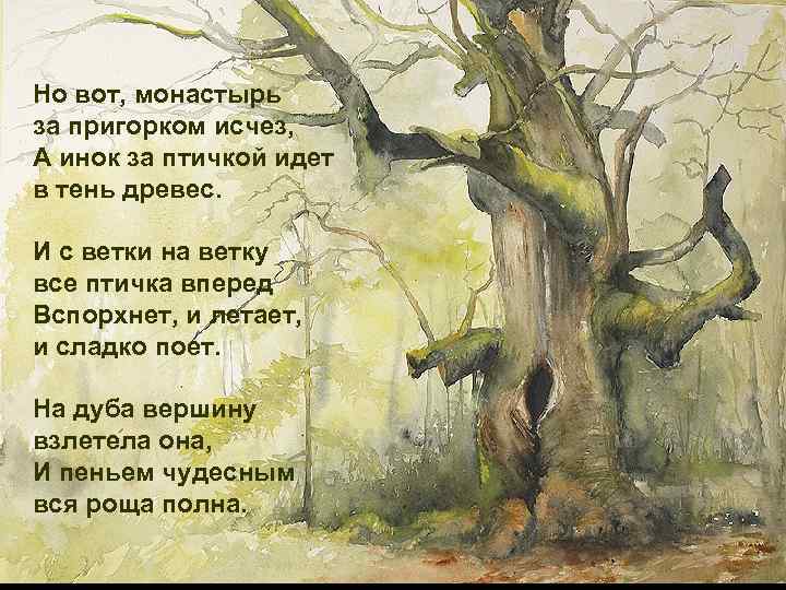 Но вот, монастырь за пригорком исчез, А инок за птичкой идет в тень древес.