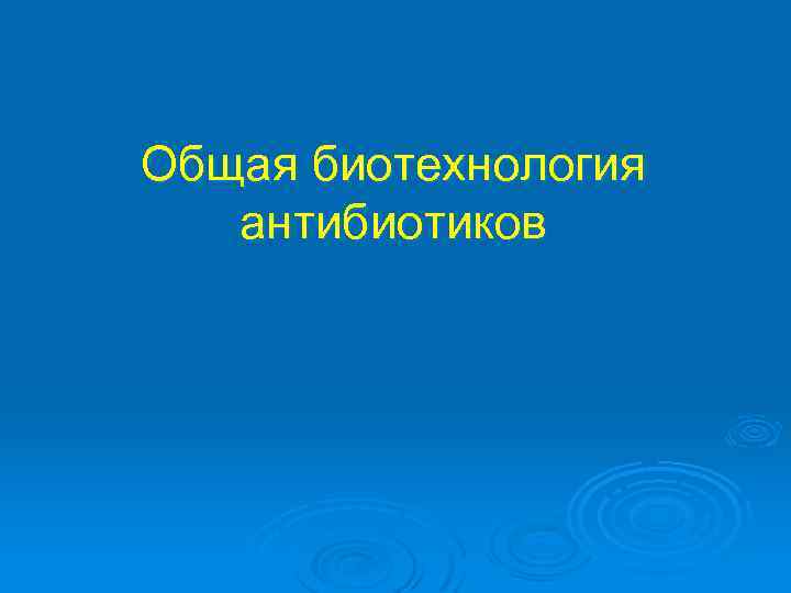 Общая биотехнология антибиотиков 