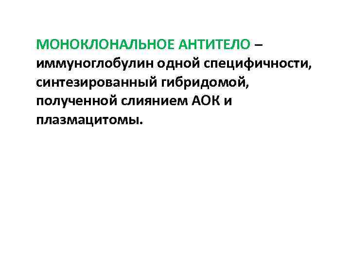 МОНОКЛОНАЛЬНОЕ АНТИТЕЛО – иммуноглобулин одной специфичности, синтезированный гибридомой, полученной слиянием АОК и плазмацитомы. 