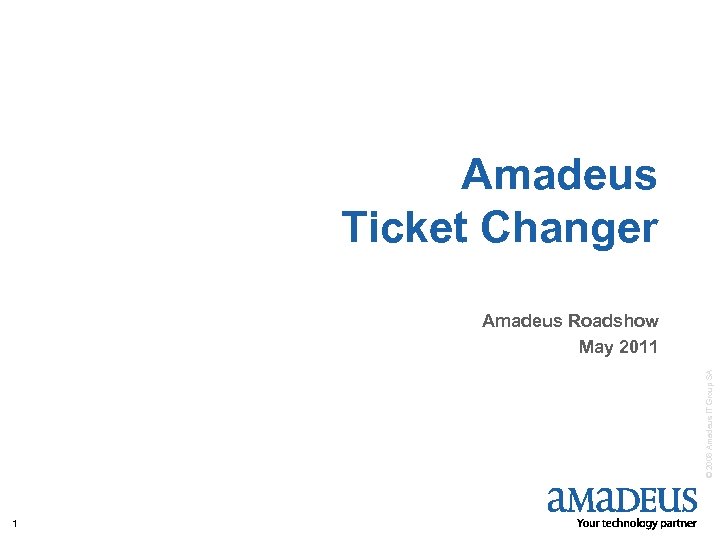 Amadeus Ticket Changer © 2008 Amadeus IT Group SA Amadeus Roadshow May 2011 1