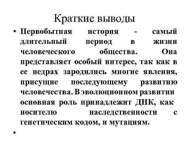 Краткие выводы • Первобытная история - самый длительный период в жизни человеческого общества. Она