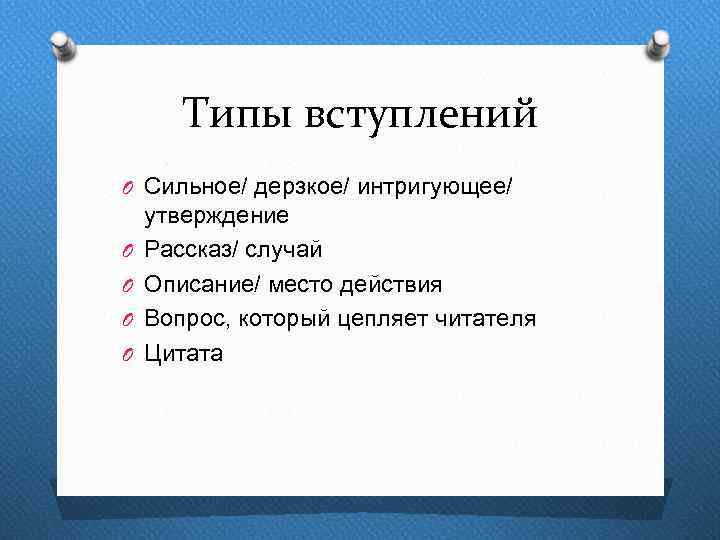 Типы вступлений O Сильное/ дерзкое/ интригующее/ O O утверждение Рассказ/ случай Описание/ место действия