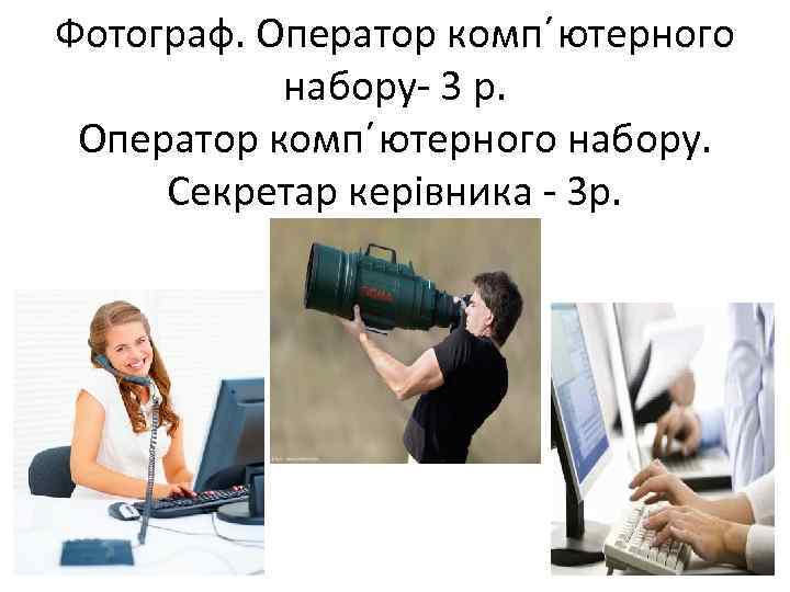 Фотограф. Оператор комп´ютерного набору- 3 р. Оператор комп´ютерного набору. Секретар керівника - 3 р.