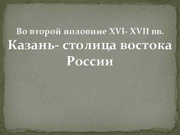 Во второй половине XVI- XVII вв. Казань- столица востока России 