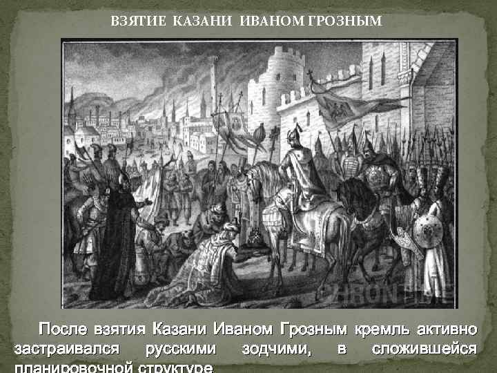 ВЗЯТИЕ КАЗАНИ ИВАНОМ ГРОЗНЫМ После взятия Казани Иваном Грозным кремль активно застраивался русскими зодчими,