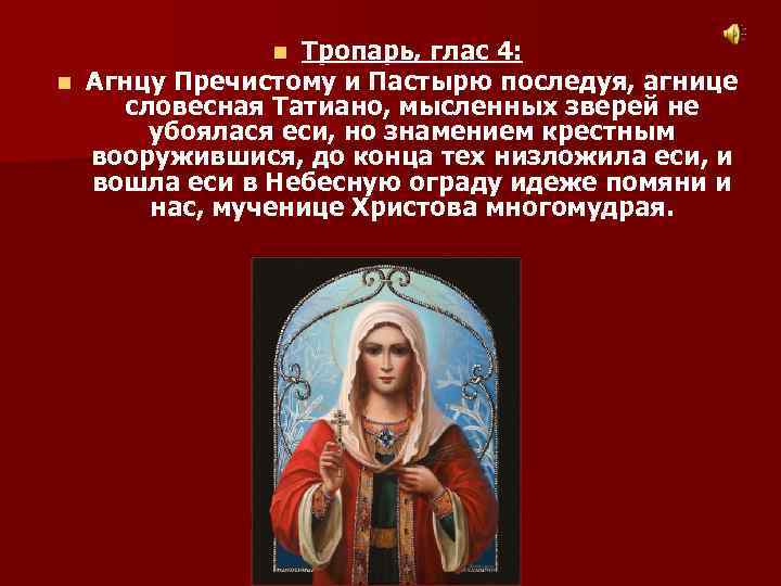 Тропарь, глас 4: n Агнцу Пречистому и Пастырю последуя, агнице словесная Татиано, мысленных зверей