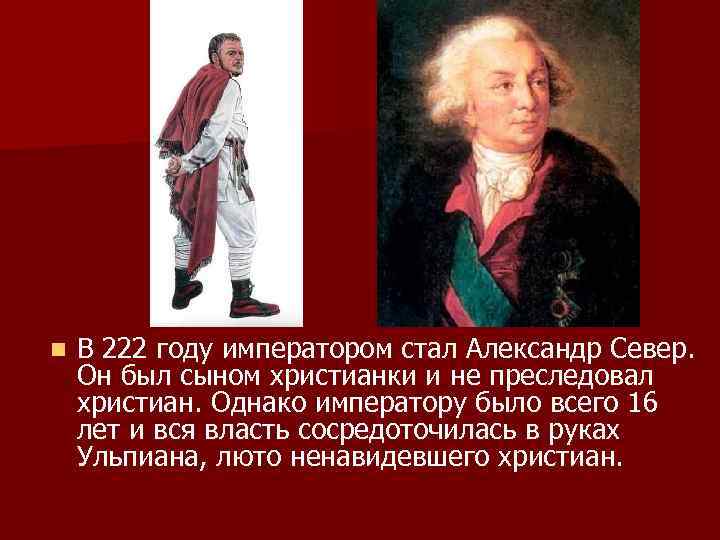 n В 222 году императором стал Александр Север. Он был сыном христианки и не