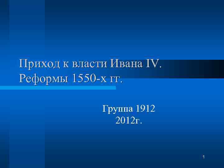 Приход к власти Ивана IV. Реформы 1550 -х гг. Группа 1912 2012 г. 1