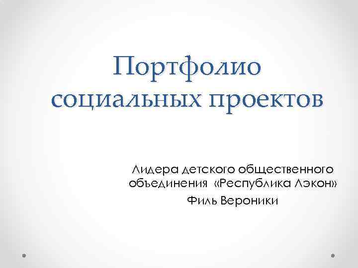 Портфолио социальных проектов Лидера детского общественного объединения «Республика Лэкон» Филь Вероники 