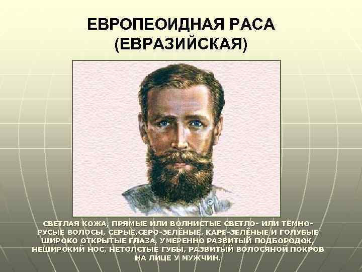 ЕВРОПЕОИДНАЯ РАСА (ЕВРАЗИЙСКАЯ) СВЕТЛАЯ КОЖА, ПРЯМЫЕ ИЛИ ВОЛНИСТЫЕ СВЕТЛО- ИЛИ ТЁМНОРУСЫЕ ВОЛОСЫ, СЕРЫЕ, СЕРО-ЗЕЛЁНЫЕ,
