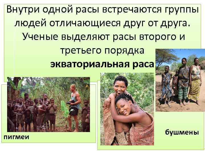 Внутри одной расы встречаются группы людей отличающиеся друг от друга. Ученые выделяют расы второго