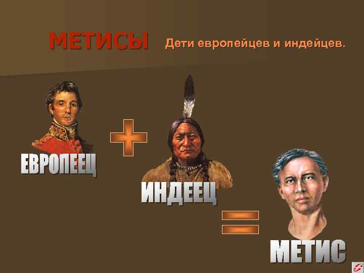 МЕТИСЫ Дети европейцев и индейцев. 