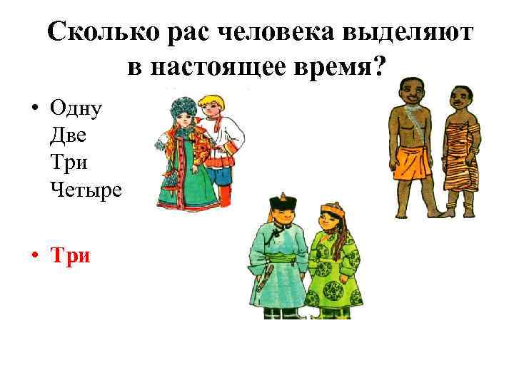 Сколько рас человека выделяют в настоящее время? • Одну Две Три Четыре • Три