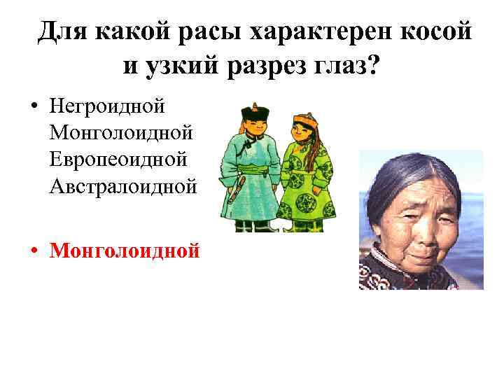 Для какой расы характерен косой и узкий разрез глаз? • Негроидной Монголоидной Европеоидной Австралоидной