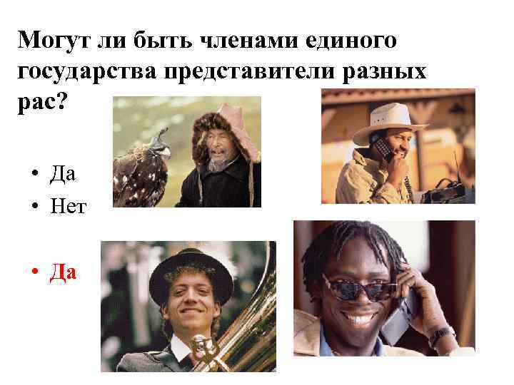 Могут ли быть членами единого государства представители разных рас? • Да • Нет •