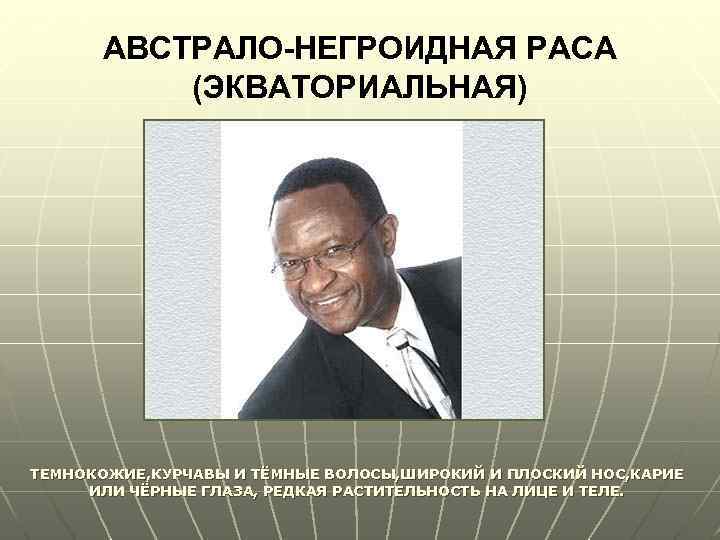 АВСТРАЛО-НЕГРОИДНАЯ РАСА (ЭКВАТОРИАЛЬНАЯ) ТЕМНОКОЖИЕ, КУРЧАВЫ И ТЁМНЫЕ ВОЛОСЫ, ШИРОКИЙ И ПЛОСКИЙ НОС, КАРИЕ ИЛИ