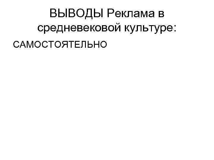 ВЫВОДЫ Реклама в средневековой культуре: САМОСТОЯТЕЛЬНО 