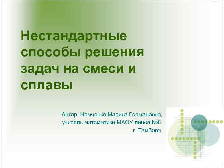 Нестандартные способы решения задач на смеси и сплавы Автор: Немченко Марина Германовна, учитель математики