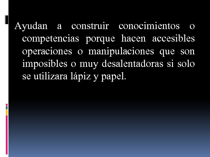 Ayudan a construir conocimientos o competencias porque hacen accesibles operaciones o manipulaciones que son