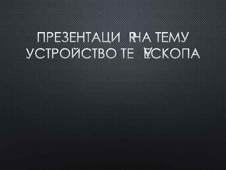 ПРЕЗЕНТАЦИЯ НА ТЕМУ УСТРОЙСТВО ТЕЛЕСКОПА 