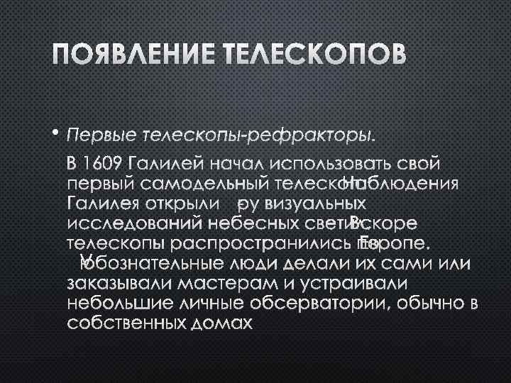ПОЯВЛЕНИЕ ТЕЛЕСКОПОВ • ПЕРВЫЕ ТЕЛЕСКОПЫ-РЕФРАКТОРЫ. В 1609 ГАЛИЛЕЙ НАЧАЛ ИСПОЛЬЗОВАТЬ СВОЙ ПЕРВЫЙ САМОДЕЛЬНЫЙ ТЕЛЕСКОП.