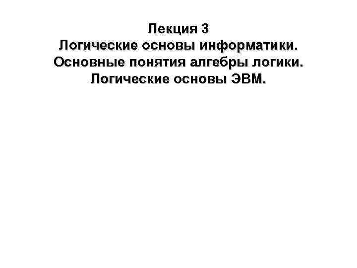 Лекция 3 Логические основы информатики. Основные понятия алгебры логики. Логические основы ЭВМ. 