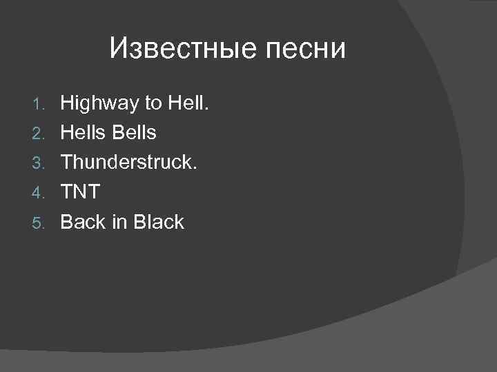 Известные песни 1. 2. 3. 4. 5. Highway to Hells Bells Thunderstruck. TNT Back