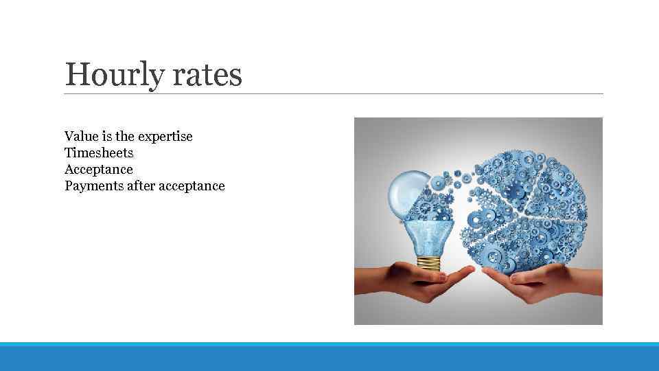 Hourly rates Value is the expertise Timesheets Acceptance Payments after acceptance 