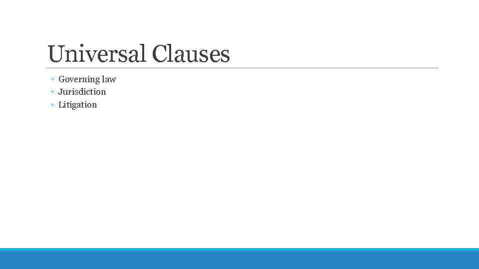 Universal Clauses ◦ Governing law ◦ Jurisdiction ◦ Litigation 