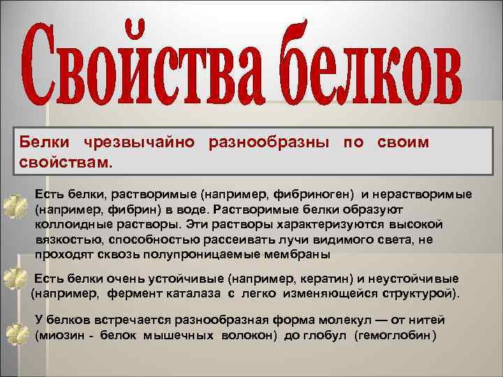 Белки чрезвычайно разнообразны по своим свойствам. Есть белки, растворимые (например, фибриноген) и нерастворимые (например,