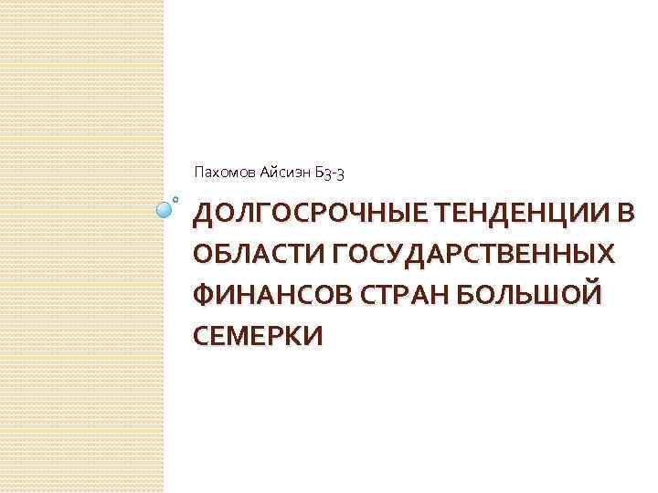 Пахомов Айсиэн Б 3 -3 ДОЛГОСРОЧНЫЕ ТЕНДЕНЦИИ В ОБЛАСТИ ГОСУДАРСТВЕННЫХ ФИНАНСОВ СТРАН БОЛЬШОЙ СЕМЕРКИ