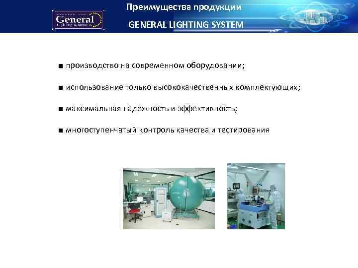 Преимущества продукции GENERAL LIGHTING SYSTEM ■ производство на современном оборудовании; ■ использование только высококачественных