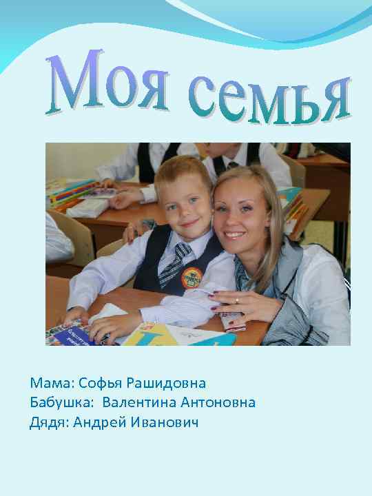 Мама: Софья Рашидовна Бабушка: Валентина Антоновна Дядя: Андрей Иванович 
