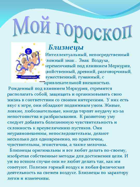 Близнецы Интеллектуальный, непосредственный сложный знак. Знак Воздуха, переменчивый под влиянием Меркурия, двойственный, древний, разговорчивый,