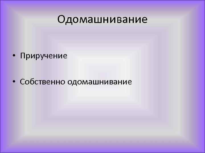 Одомашнивание • Приручение • Собственно одомашнивание 