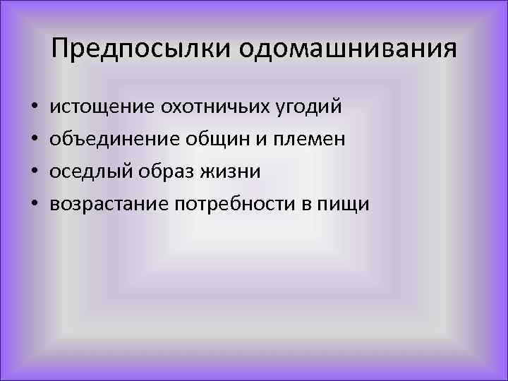 Предпосылки одомашнивания • • истощение охотничьих угодий объединение общин и племен оседлый образ жизни