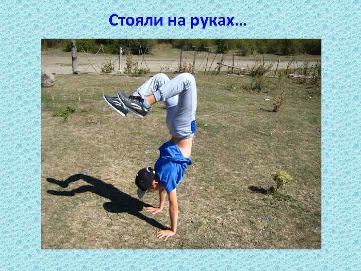 Стояли на руках… 