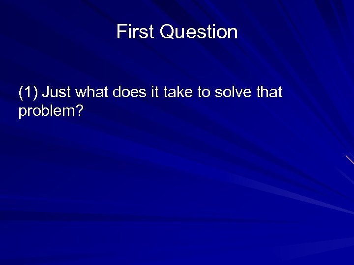 First Question (1) Just what does it take to solve that problem? 