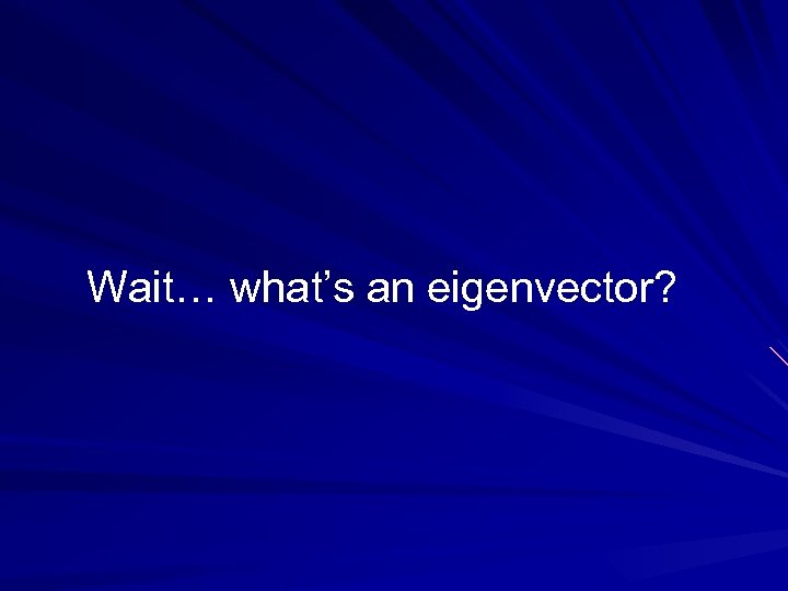 Wait… what’s an eigenvector? 